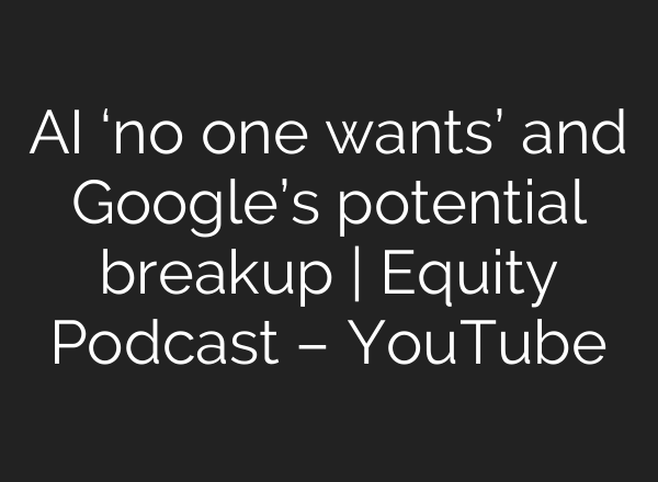 <b>AI</b> ‘no one wants’ and Google’s potential breakup | Equity Podcast – YouTube