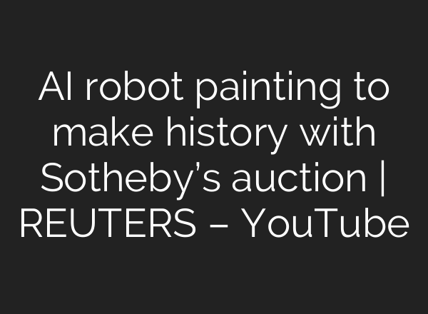 <b>AI</b> robot painting to make history with Sotheby’s auction | REUTERS – YouTube
