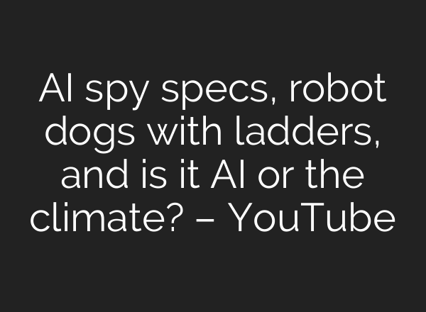 <b>AI</b> spy specs, robot dogs with ladders, and is it <b>AI</b> or the climate? – YouTube