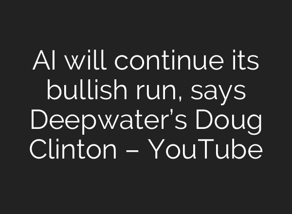 <b>AI</b> will continue its bullish run, says Deepwater’s Doug Clinton – YouTube