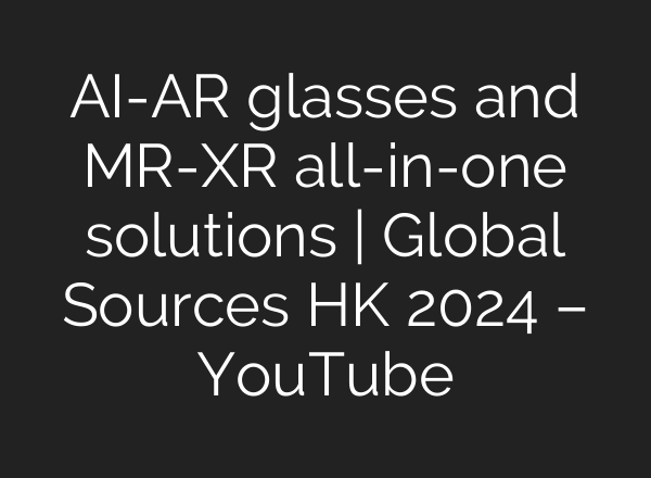 <b>AI</b>-AR glasses and MR-XR all-in-one solutions | Global Sources HK 2024 – YouTube