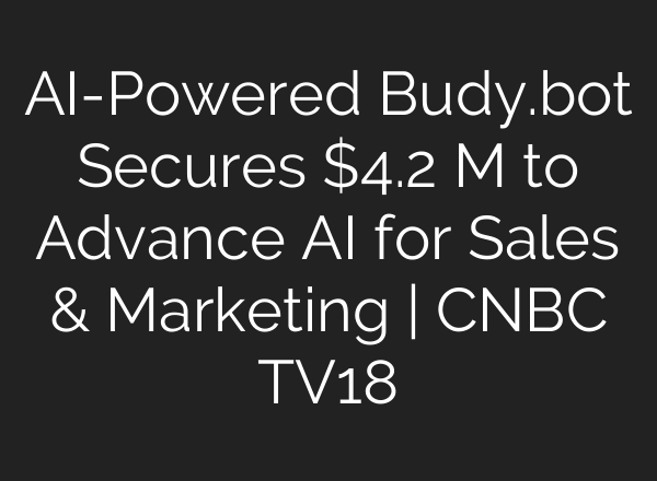 <b>AI</b>-Powered Budy.bot Secures $4.2 M to Advance <b>AI</b> for Sales & Marketing | CNBC TV18