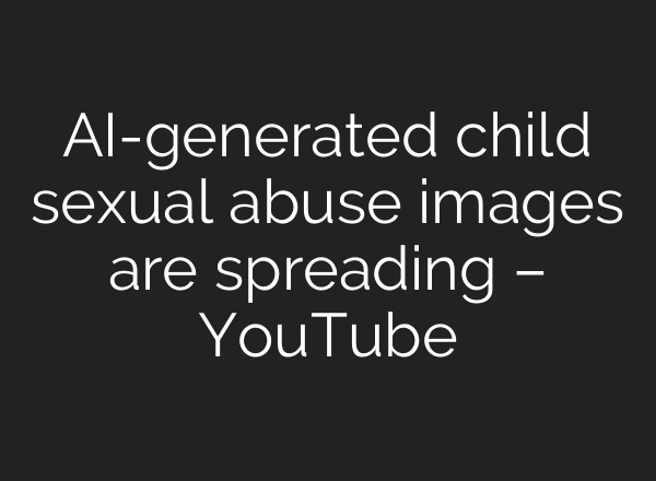 <b>AI</b>-generated child sexual abuse images are spreading – YouTube