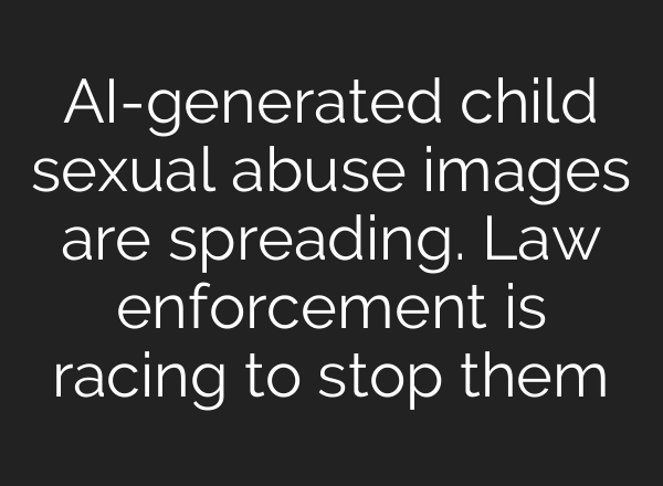 AI-generated child sexual abuse images are spreading. Law enforcement is racing to stop them