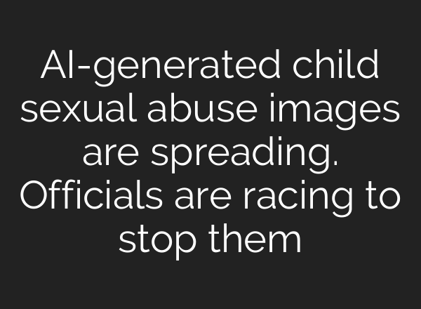 <b>AI</b>-generated child sexual abuse images are spreading. Officials are racing to stop them