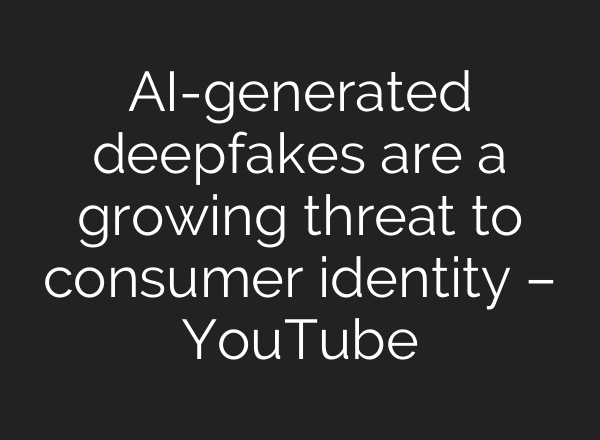 <b>AI</b>-generated deepfakes are a growing threat to consumer identity – YouTube