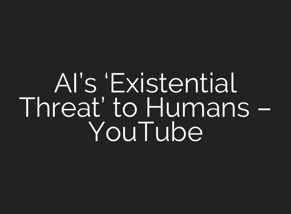 <b>AI’s</b> ‘Existential Threat’ to Humans – YouTube