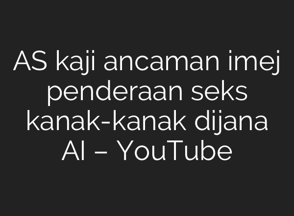 AS kaji ancaman imej penderaan seks kanak-kanak dijana <b>AI</b> – YouTube