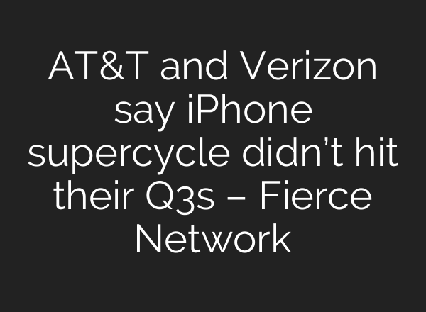 AT&T and Verizon say iPhone supercycle didn’t hit their Q3s – Fierce Network