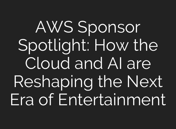 AWS Sponsor Spotlight: How the Cloud and <b>AI</b> are Reshaping the Next Era of Entertainment