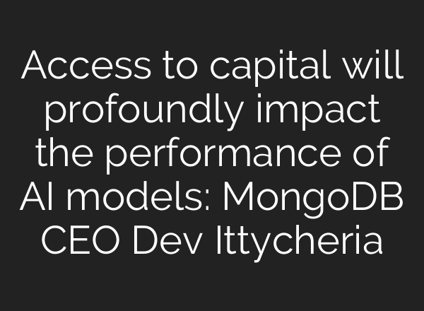 Access to capital will profoundly impact the performance of <b>AI</b> models: MongoDB CEO Dev Ittycheria