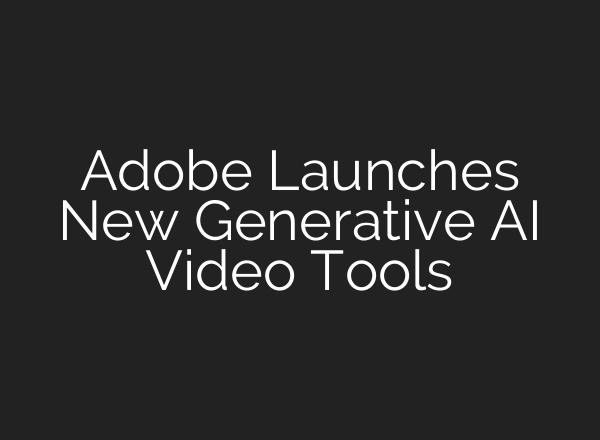Adobe Launches New Generative AI Video Tools