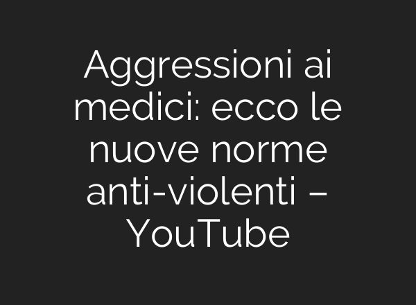 Aggressioni <b>ai</b> medici: ecco le nuove norme anti-violenti – YouTube