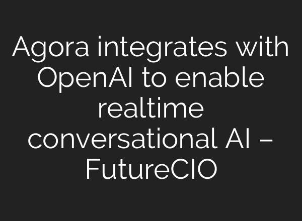 Agora integrates with <b>OpenAI</b> to enable realtime conversational AI – FutureCIO
