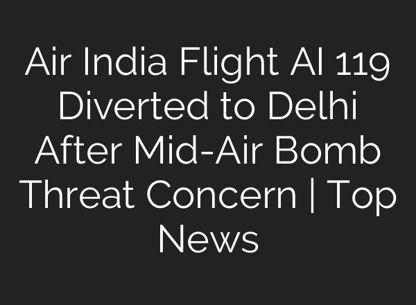 Air India Flight <b>AI</b> 119 Diverted to Delhi After Mid-Air Bomb Threat Concern | Top News