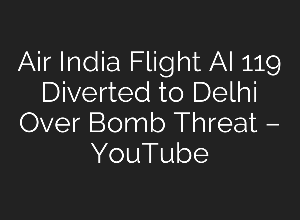 Air India Flight <b>AI</b> 119 Diverted to Delhi Over Bomb Threat – YouTube