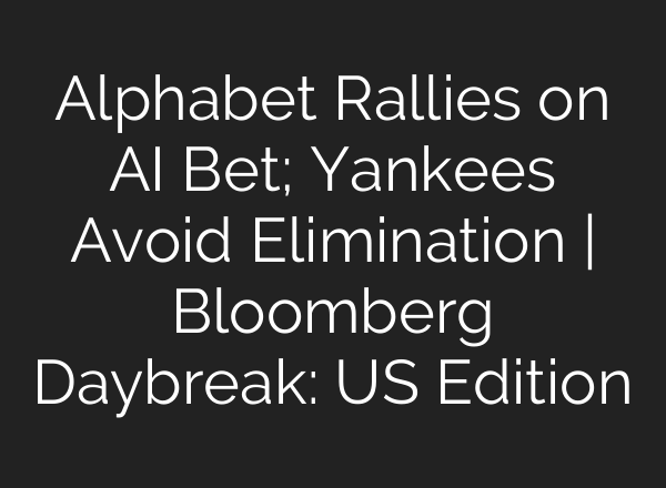 Alphabet Rallies on <b>AI</b> Bet; Yankees Avoid Elimination | Bloomberg Daybreak: US Edition