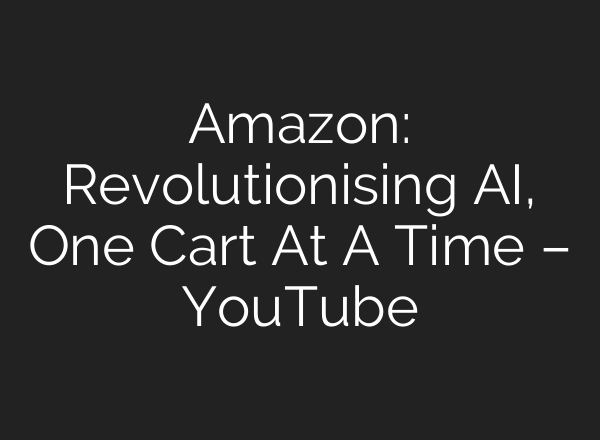 Amazon: Revolutionising <b>AI</b>, One Cart At A Time – YouTube
