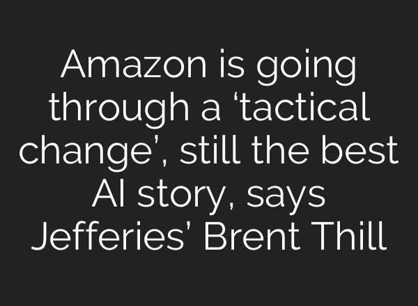 Amazon is going through a ‘tactical change’, still the best <b>AI</b> story, says Jefferies’ Brent Thill