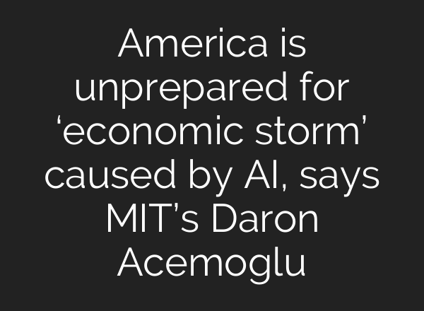 America is unprepared for ‘economic storm’ caused by <b>AI</b>, says MIT’s Daron Acemoglu
