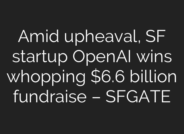 Amid upheaval, SF startup <b>OpenAI</b> wins whopping $6.6 billion fundraise – SFGATE