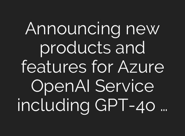 Announcing new products and features for Azure <b>OpenAI</b> Service including GPT-4o …