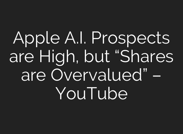 Apple <b>A.I.</b> Prospects are High, but “Shares are Overvalued” – YouTube