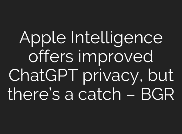 Apple Intelligence offers improved <b>ChatGPT</b> privacy, but there’s a catch – BGR