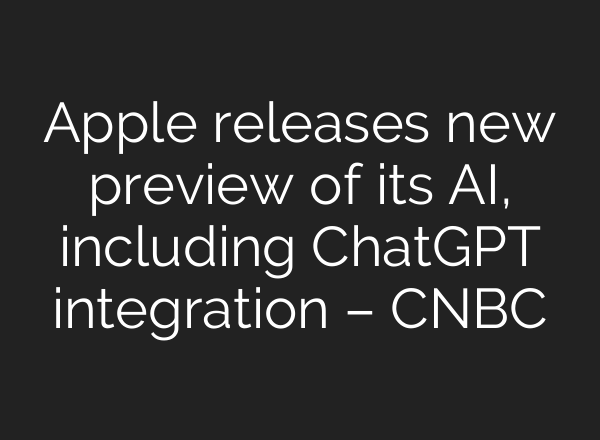 Apple releases new preview of its AI, including <b>ChatGPT</b> integration – CNBC