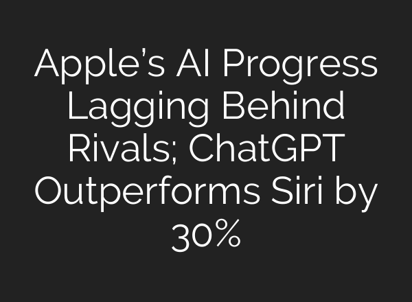 Apple’s AI Progress Lagging Behind Rivals; <b>ChatGPT</b> Outperforms Siri by 30%