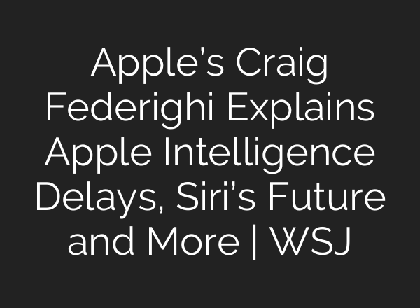 Apple’s Craig Federighi Explains Apple Intelligence Delays, Siri’s Future and More | WSJ