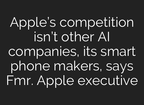 Apple’s competition isn’t other <b>AI</b> companies, its smart phone makers, says Fmr. Apple executive