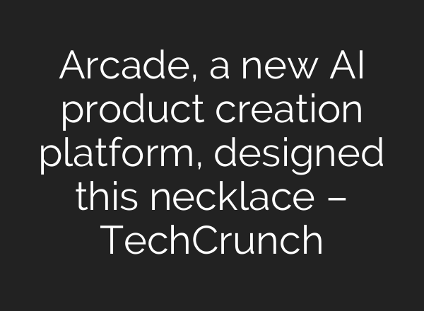 Arcade, a new AI product creation platform, designed this necklace – TechCrunch