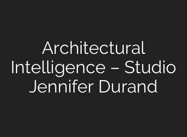 Architectural Intelligence – Studio Jennifer Durand