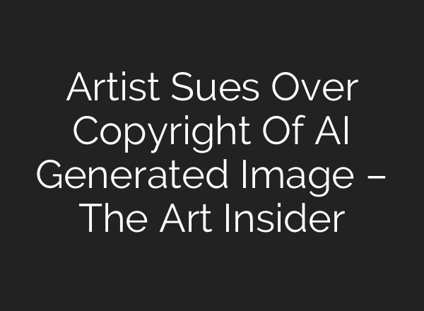 Artist Sues Over Copyright Of AI Generated Image – The Art Insider