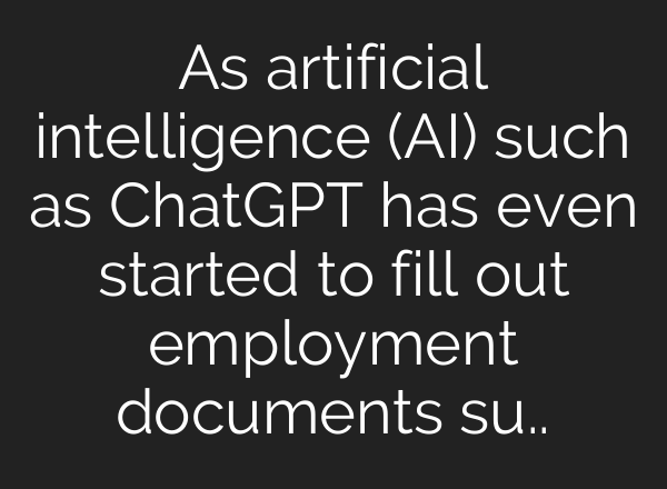 As artificial intelligence (AI) such as <b>ChatGPT</b> has even started to fill out employment documents su..
