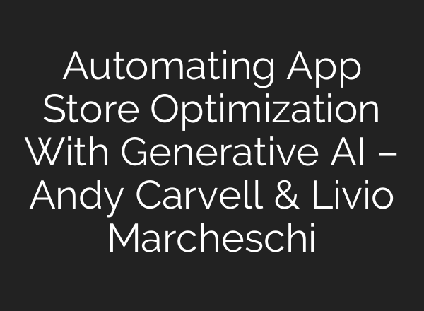 Automating App Store Optimization With Generative <b>AI</b> – Andy Carvell & Livio Marcheschi