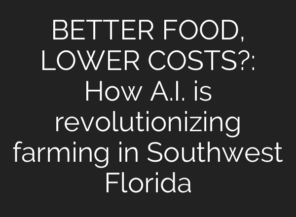 BETTER FOOD, LOWER COSTS?: How <b>A.I.</b> is revolutionizing farming in Southwest Florida