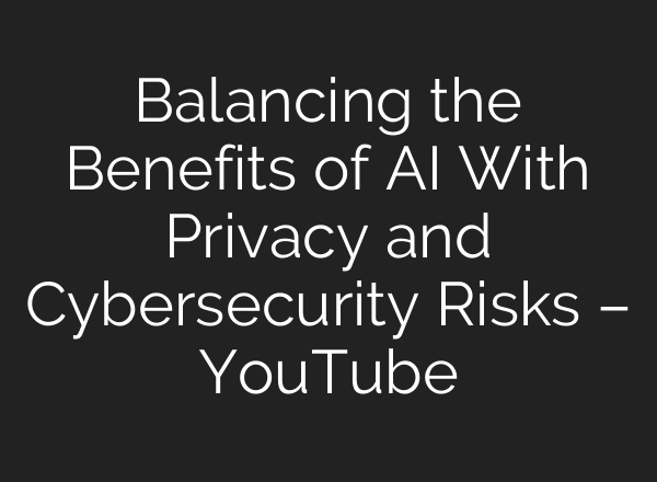 Balancing the Benefits of <b>AI</b> With Privacy and Cybersecurity Risks – YouTube