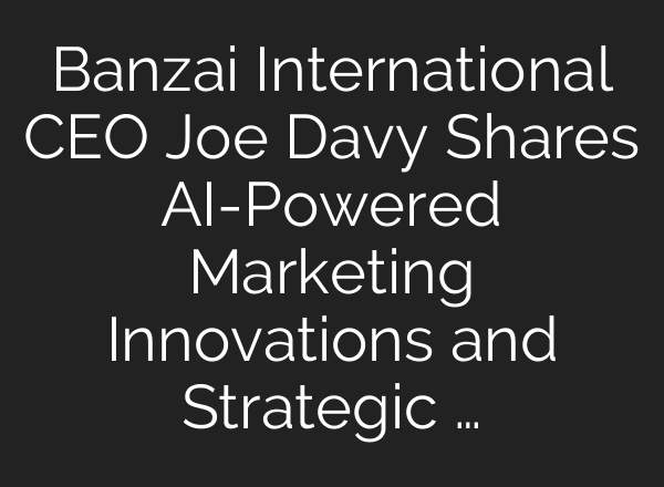 Banzai International CEO Joe Davy Shares <b>AI</b>-Powered Marketing Innovations and Strategic …