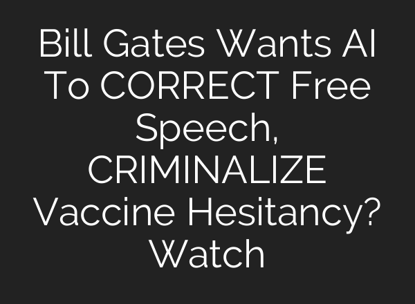 Bill Gates Wants <b>AI</b> To CORRECT Free Speech, CRIMINALIZE Vaccine Hesitancy? Watch