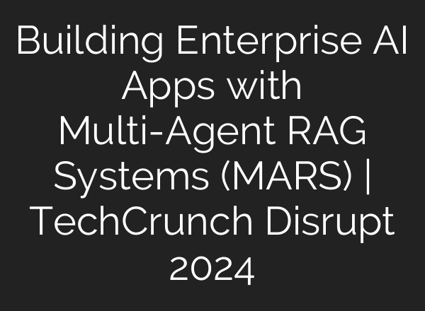 Building Enterprise <b>AI</b> Apps with Multi-Agent RAG Systems (MARS) | TechCrunch Disrupt 2024