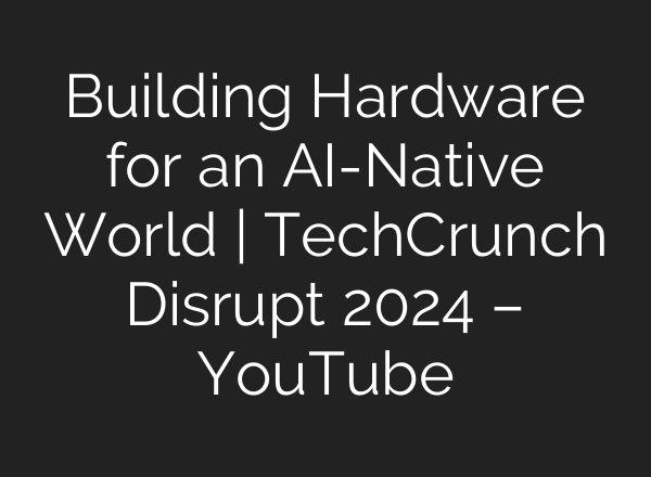 Building Hardware for an <b>AI</b>-Native World | TechCrunch Disrupt 2024 – YouTube