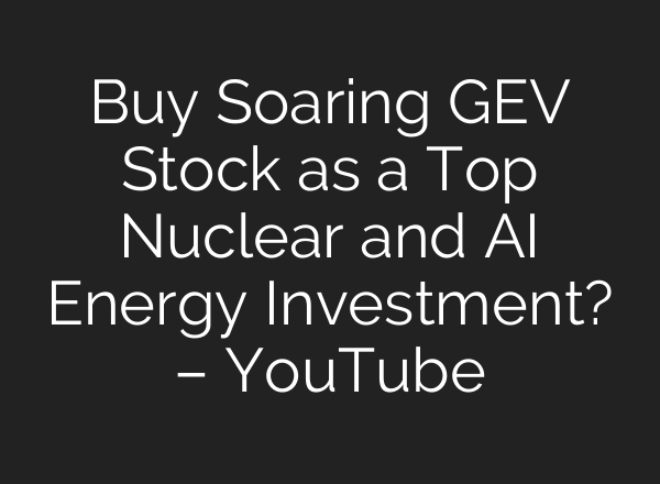 Buy Soaring GEV Stock as a Top Nuclear and <b>AI</b> Energy Investment? – YouTube