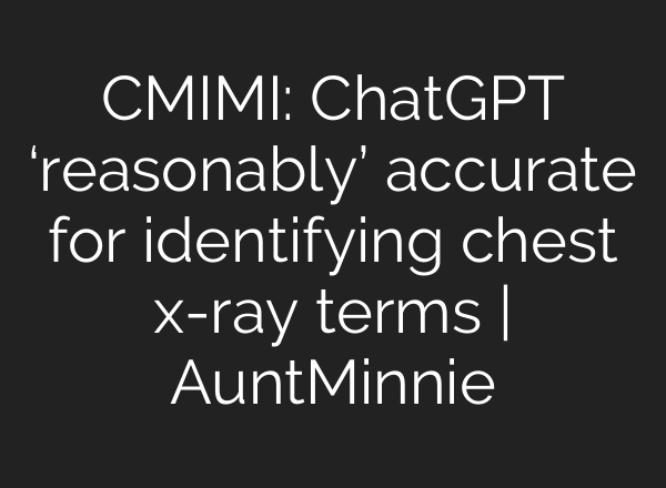CMIMI: <b>ChatGPT</b> ‘reasonably’ accurate for identifying chest x-ray terms | AuntMinnie