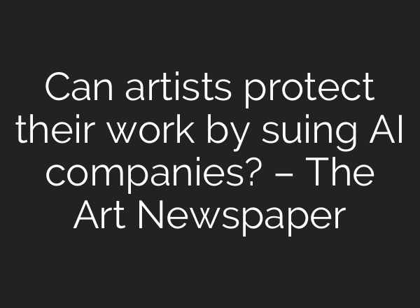 Can artists protect their work by suing AI companies? – The Art Newspaper