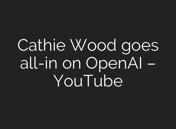 Cathie Wood goes all-in on <b>OpenAI</b> – YouTube