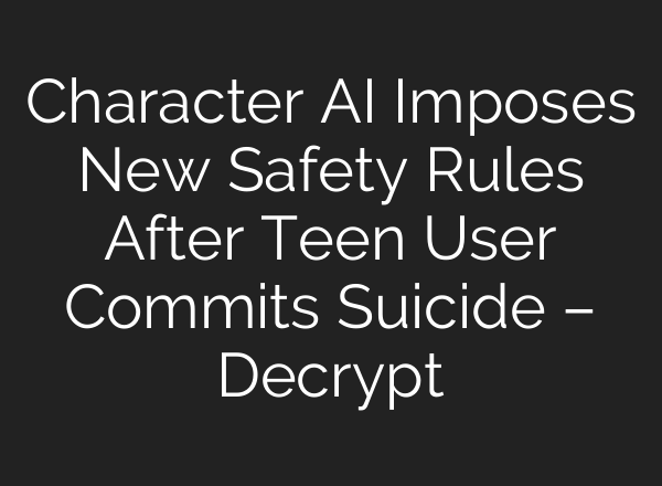 Character AI Imposes New Safety Rules After Teen User Commits Suicide – Decrypt