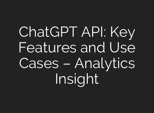 <b>ChatGPT</b> API: Key Features and Use Cases – Analytics Insight