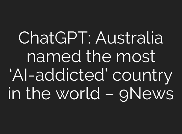 <b>ChatGPT</b>: Australia named the most ‘AI-addicted’ country in the world – 9News